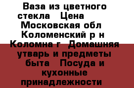 Ваза из цветного стекла › Цена ­ 300 - Московская обл., Коломенский р-н, Коломна г. Домашняя утварь и предметы быта » Посуда и кухонные принадлежности   